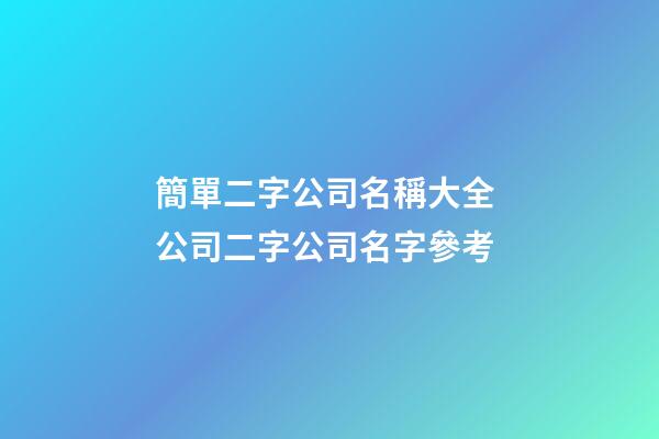 簡單二字公司名稱大全 公司二字公司名字參考